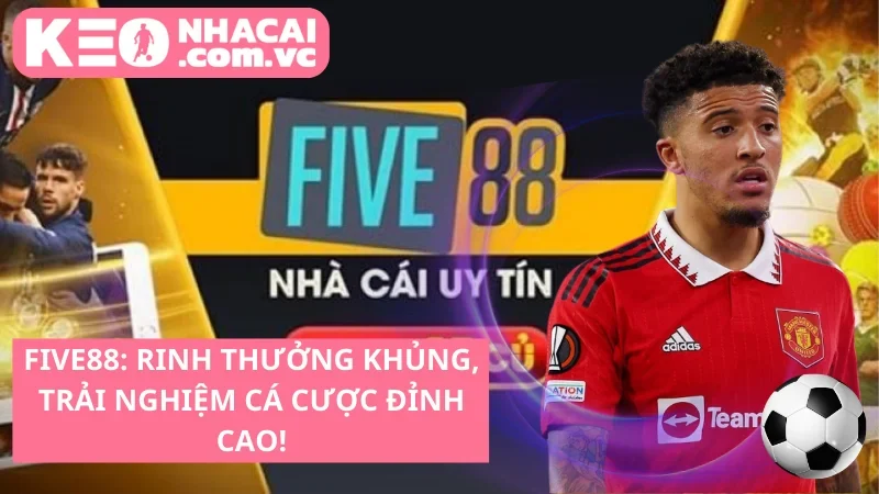 Five88: Rinh thưởng khủng, trải nghiệm cá cược đỉnh cao!