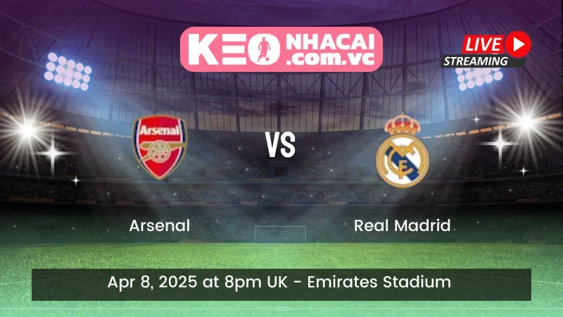 Nhận định trận đấu Arsenal vs Real Madrid - ngày 08/04/2025
