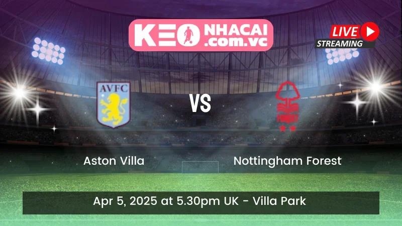Nhận định trận đấu Aston Villa vs Nottingham Forest - ngày 05/04/2025
