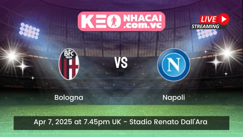 Nhận định trận đấu Bologna vs Napoli - ngày 07/04/2025