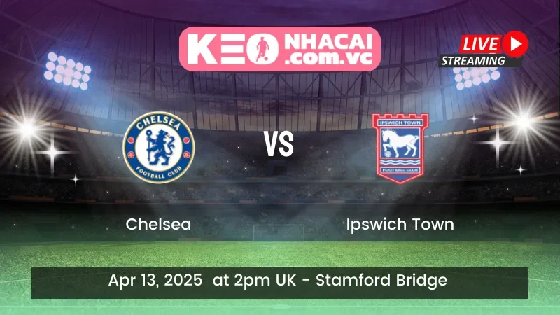 Chelsea Vs Ipswich Town - Ngày 13/04/2025