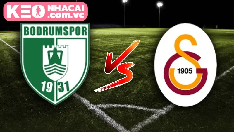 Tổng quan về trận cầu quan trọng giữa Galatasaray vs Bodrumspor