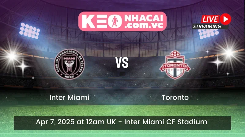 Nhận định trận đấu Inter Miami vs Toronto - ngày 07/04/2025