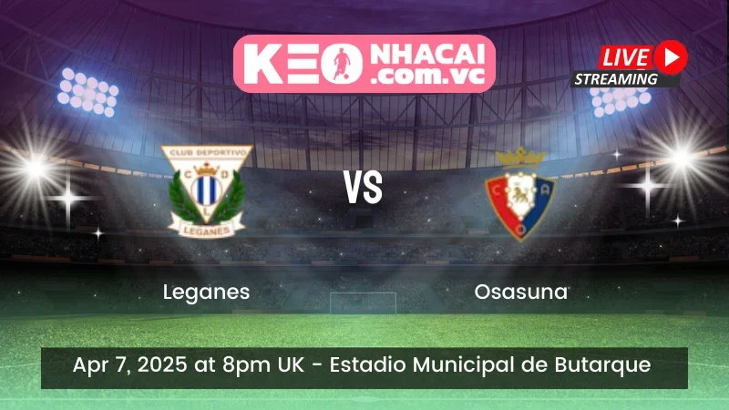 Nhận định trận đấu Leganes vs Osasuna - ngày 07/04/2025