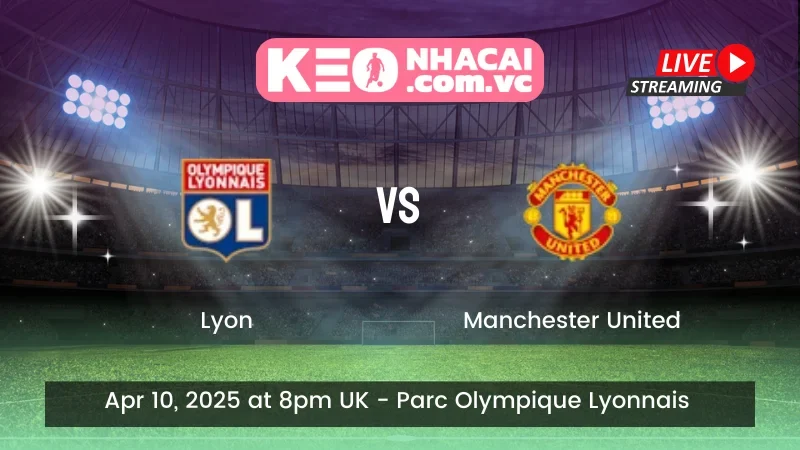 Nhận định trận đấu Lyon vs Manchester United - Ngày 11/04/2025
