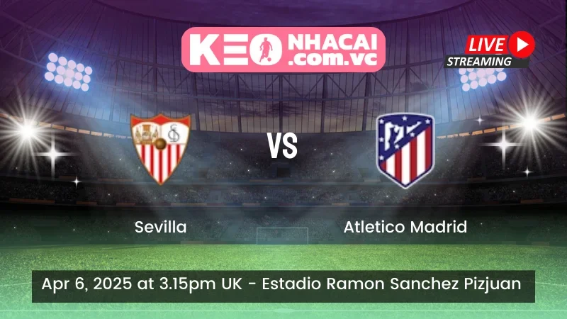 Nhận định trận đấu Sevilla vs Atletico Madrid - ngày 06/04/2025