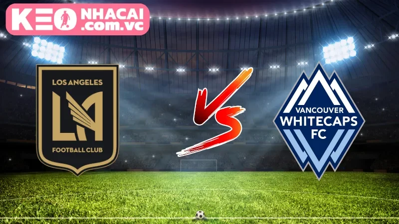 Nhận định trận cầu giữa Los Angeles FC vs Vancouver Whitecaps